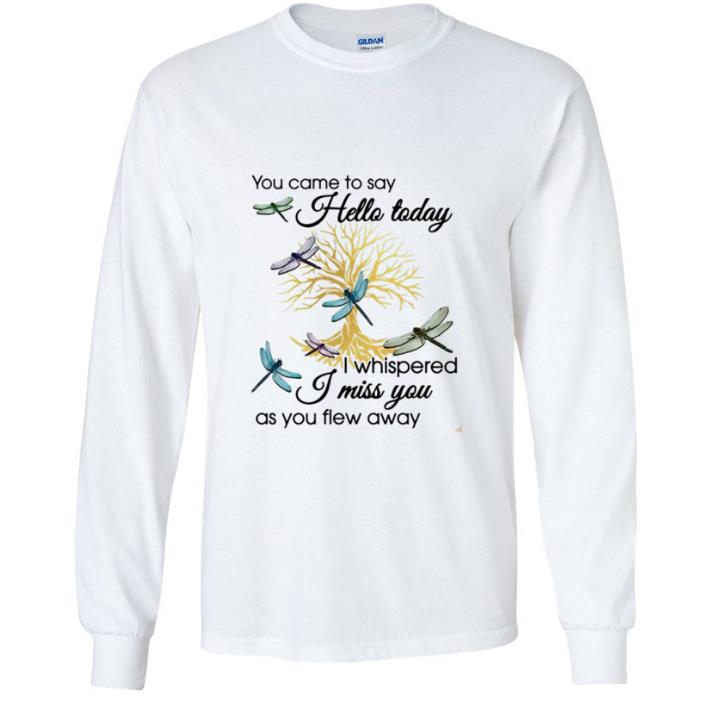 Great Dragonfly You Came To Say Hello Today I Whispered I Miss You shirt