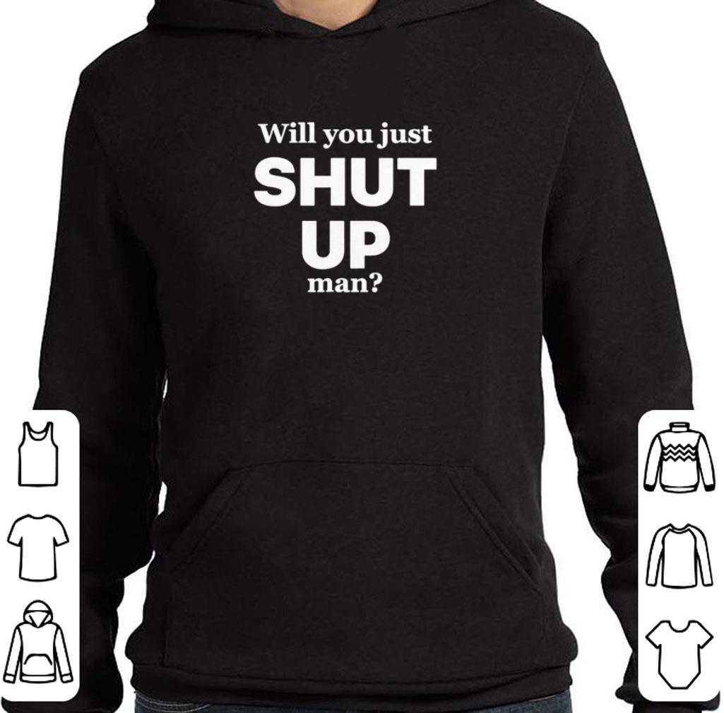 Pretty Will you just shut up man shirt