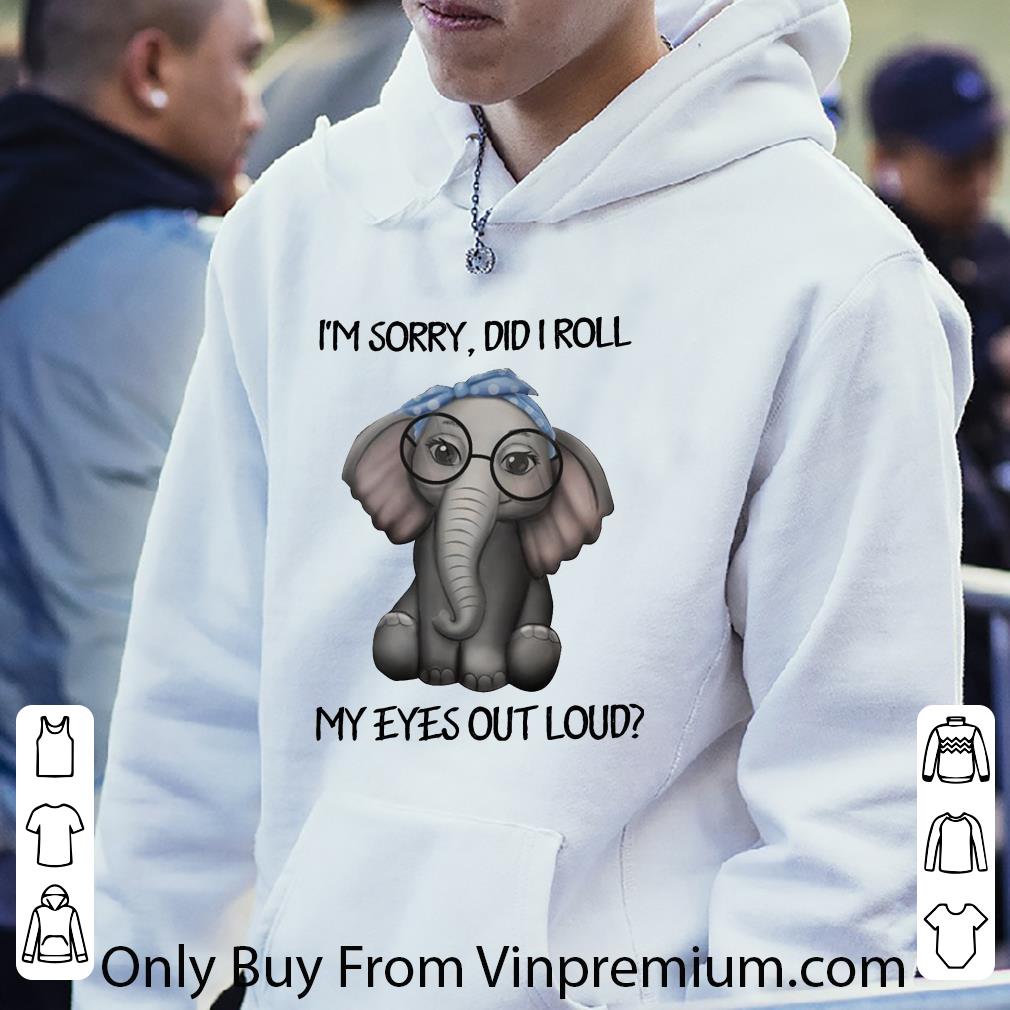 Nice Elephant I'm Sorry, Did I Roll My Eyes Out Loud shirt