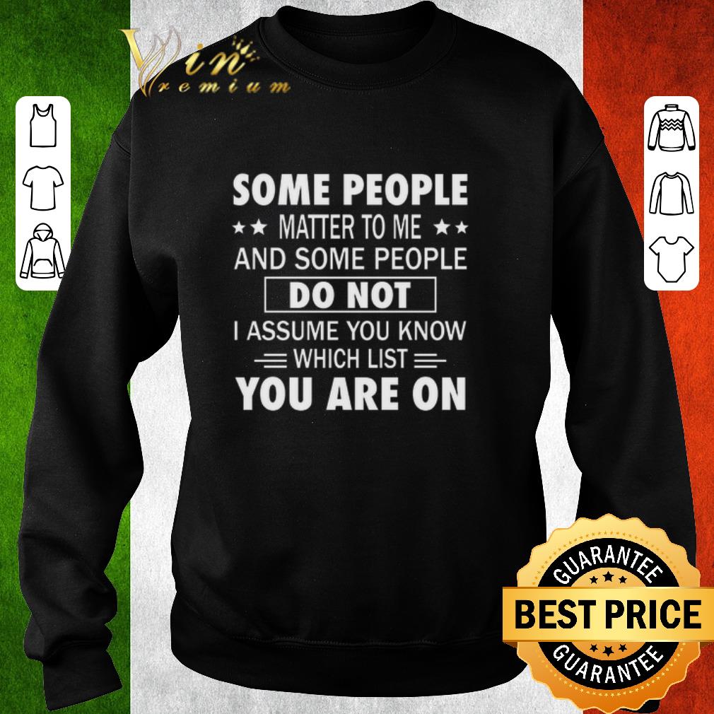 Original Some people matter to me and some people do not i assume you know which list you are on shirt