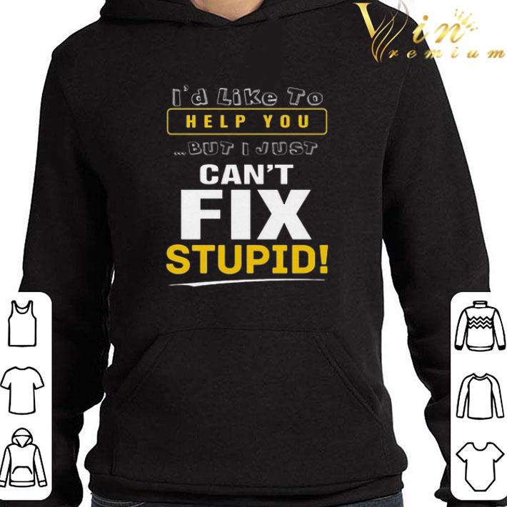 i'd like to help you but i just can't fix stupid shirt 5 i'd like to help you but i just can't fix stupid shirt
