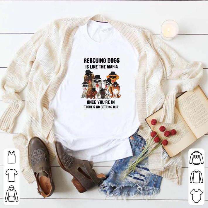 Funny Rescuing dogs is like the mafia once you’re in there’s no getting out shirt 5 Funny Rescuing dogs is like the mafia once you’re in there’s no getting out shirt