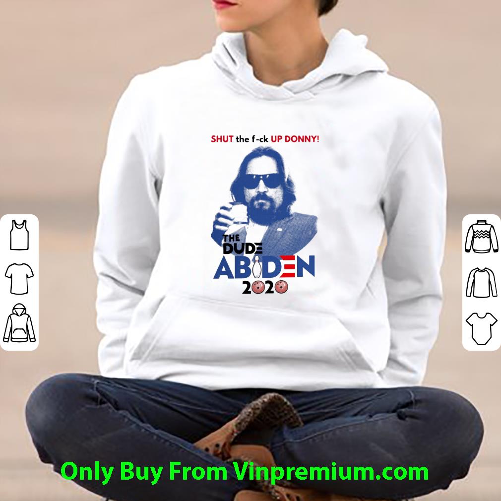 Great Shut The F-ck Up Donny The Dude Abiden 2020 Joe Biden shirt 5 Great Shut The F-ck Up Donny The Dude Abiden 2020 Joe Biden shirt