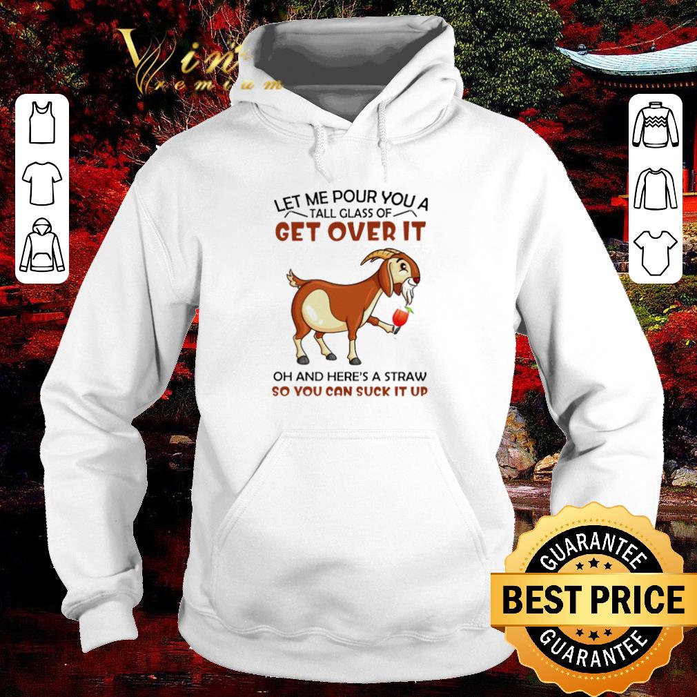 Original Goat Let me pour you a tall glass of get over it shirt