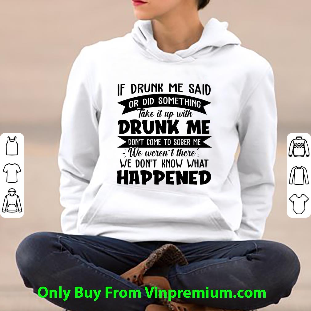 Awesome If Drunk Me Said Or Did Something We Don't Know What Happened shirt 3 Awesome If Drunk Me Said Or Did Something We Don't Know What Happened shirt