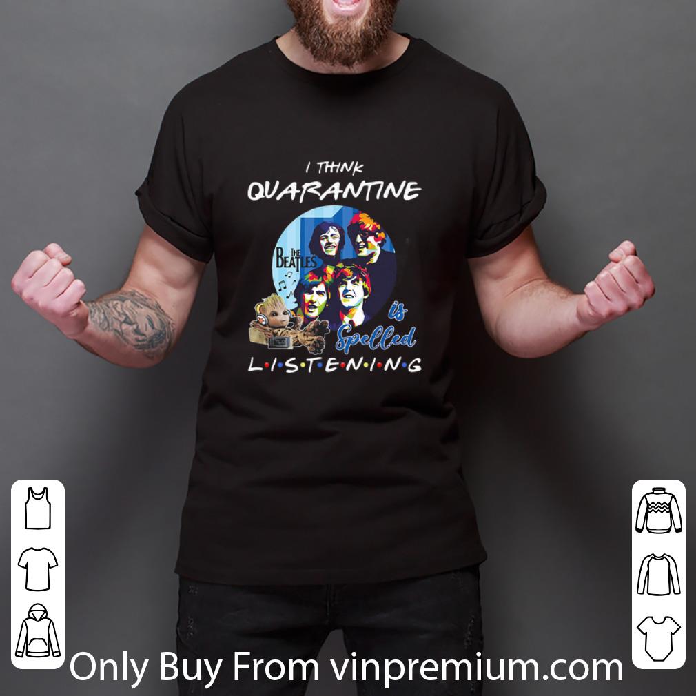 Original Baby Groot I Think Quarantine The Beatles Is Spelled Listening Coronavirus shirt 3