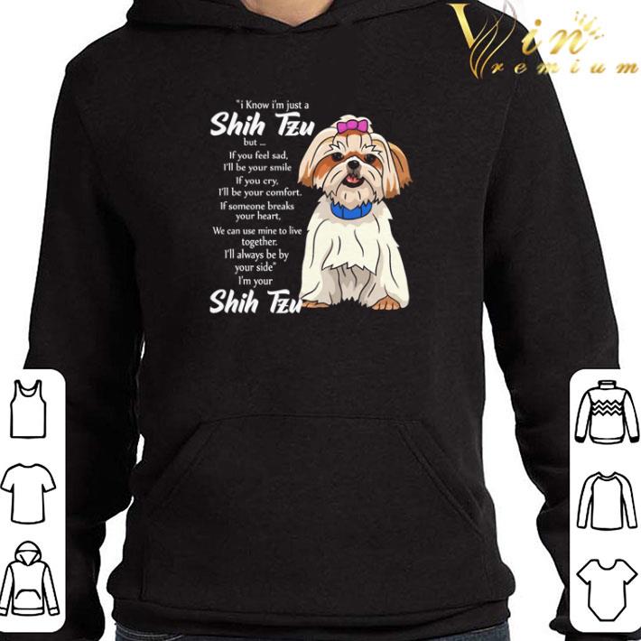 I know I’m just a Shih Tzu but if you feel sad I’ll be your smile shirt