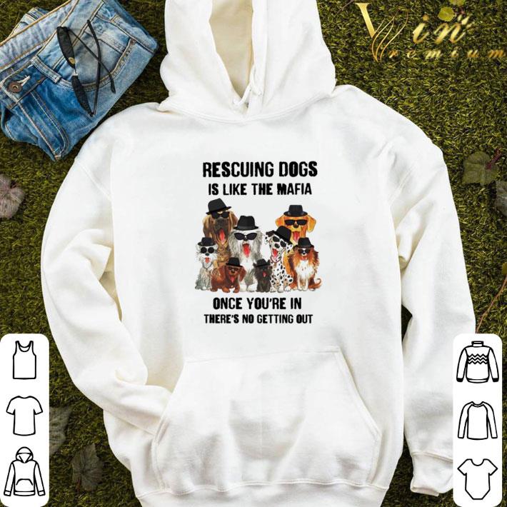 Rescuing dogs is like the Mafia once you’re in there-s no getting out shirt