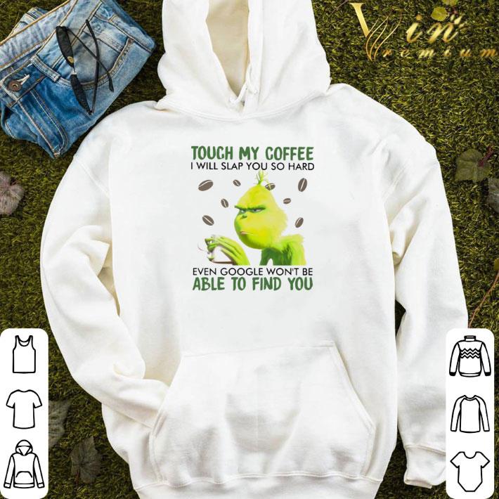 Grinch touch my coffee i will slap you so hard even google won’t be able to find you shirt 5 Grinch touch my coffee i will slap you so hard even google won’t be able to find you shirt