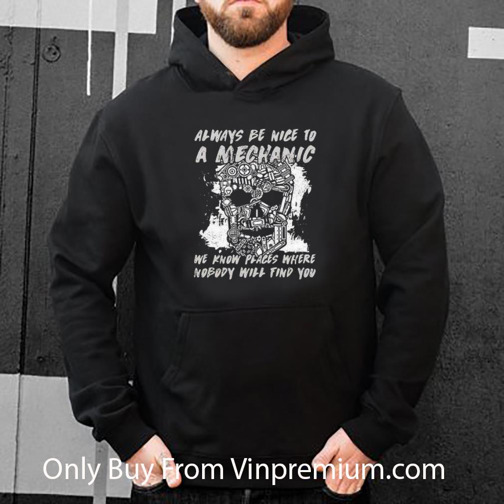 Top Skull Always Be Nice To A Mechanic We Know Places Where Nobody Will Find You shirt