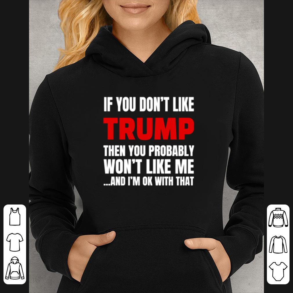 Great If You Don’t Like Donald Trump Then You Probably Won’t Like Me shirt