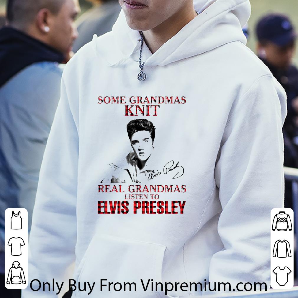 Top Some Grandmas Knit Real Grandmas Listen To Elvis Presley Signature shirt