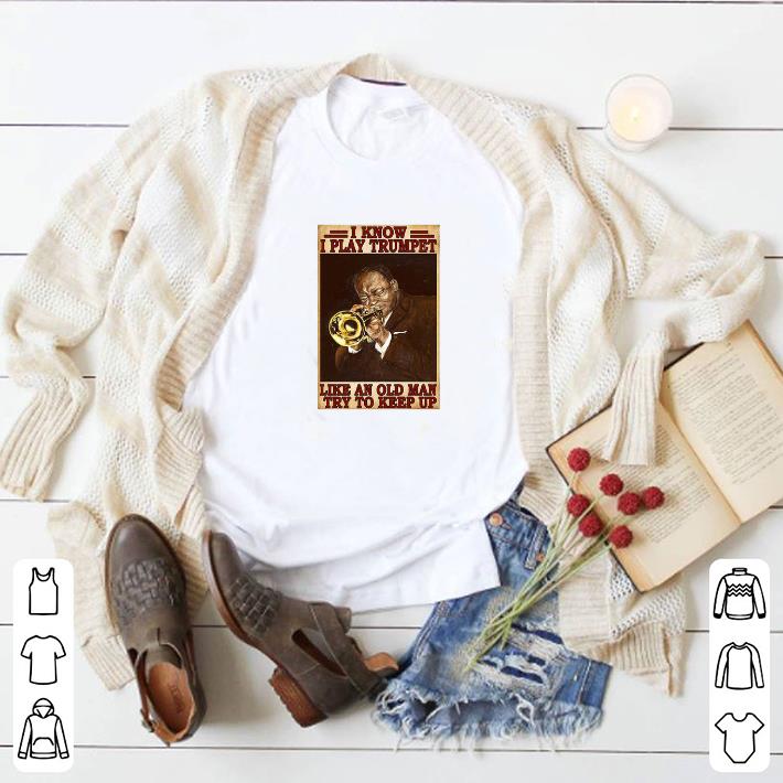 Funny I Know I Play Trumpet Like An Old Man Try To Keep Up shirt 5 Funny I Know I Play Trumpet Like An Old Man Try To Keep Up shirt