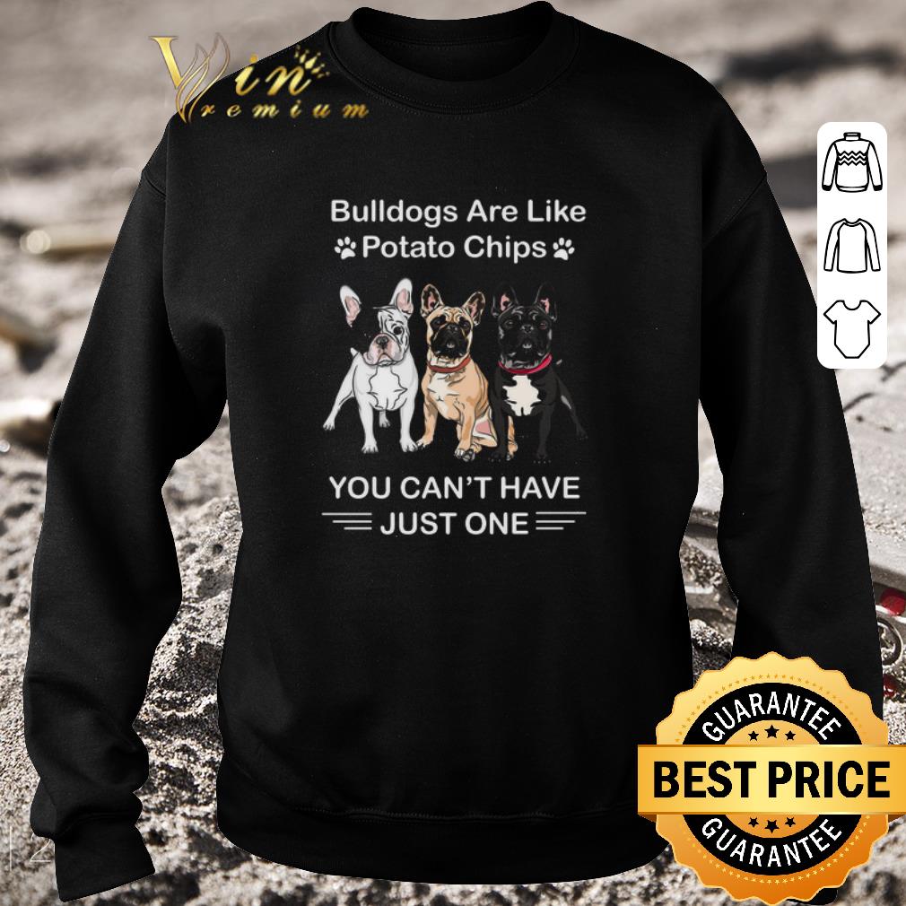 Pretty Bulldogs Are Like Potato Chips You Can’t Have Just One shirt