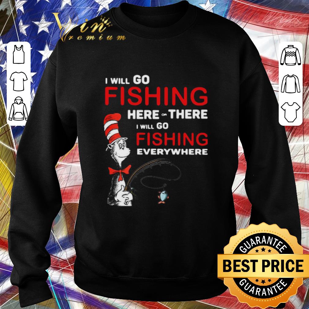 Top Dr Seuss I Will Go Fishing Here Or There I Will Go Fishing Everywhere shirt 5 Top Dr Seuss I Will Go Fishing Here Or There I Will Go Fishing Everywhere shirt