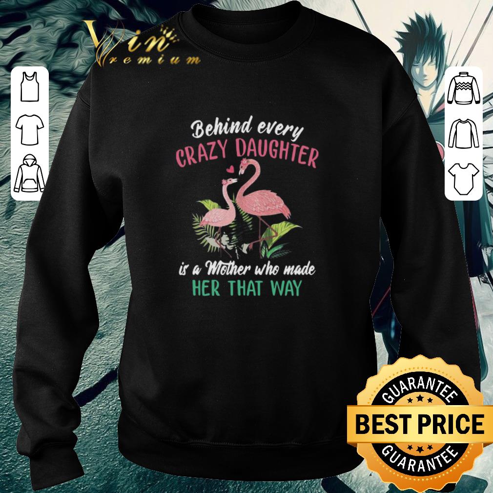 Hot Flamingo Behind Every Crazy Daughter Is A Mother Who Made Her That Way shirt