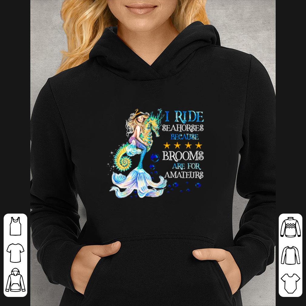 Great I Ride Seahorses Because Brooms Are For Amateurs Version Mermaid shirt