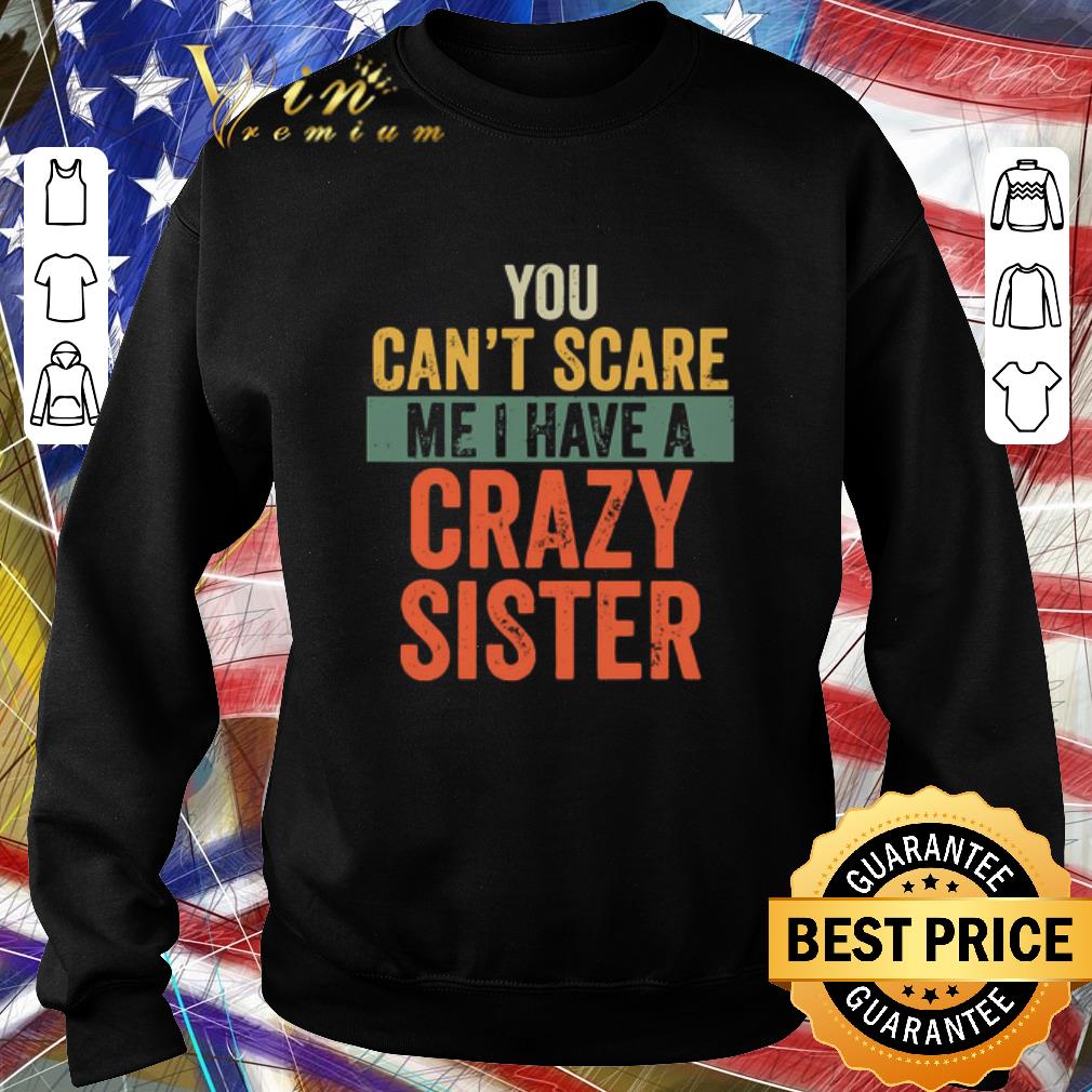 Awesome You Can’t Scare Me I Have A Crazy Sister shirt