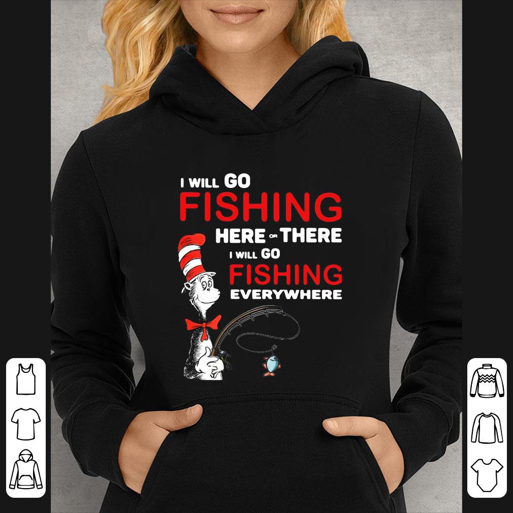 Top Dr Seuss I Will Go Fishing Here Or There I Will Go Fishing Everywhere shirt