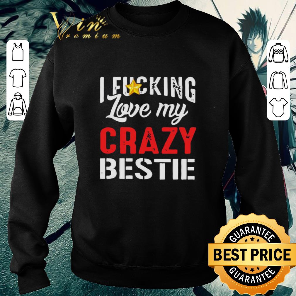 Original I Fucking Love My Crazy Bestie shirt