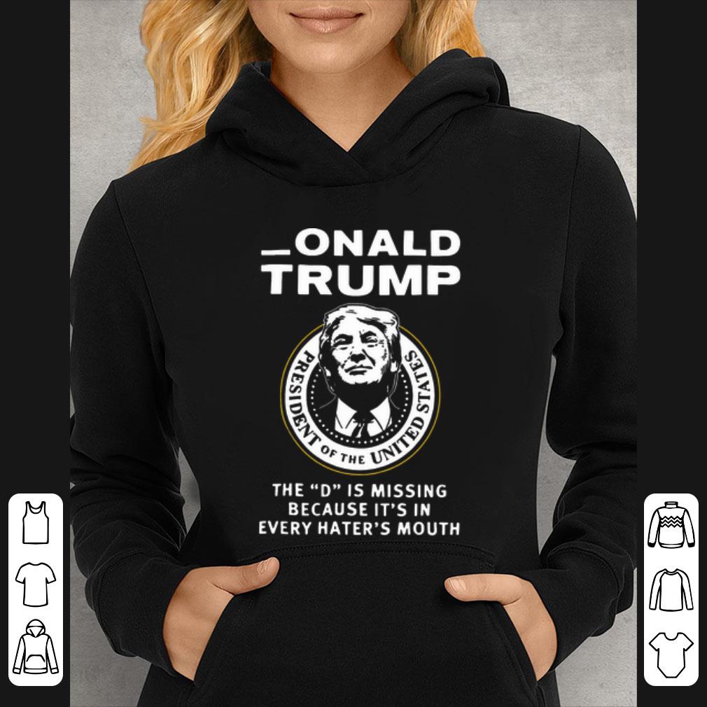 Official Onald Trump The D Is Missing Because It's In Every Hater's Mouth shirt 5 Official Onald Trump The D Is Missing Because It's In Every Hater's Mouth shirt