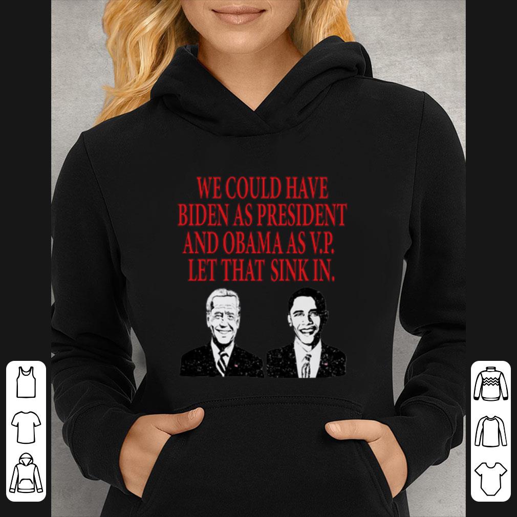Top We could have Biden as President and Obama as VP Let that sink in shirt 5 Top We could have Biden as President and Obama as VP Let that sink in shirt