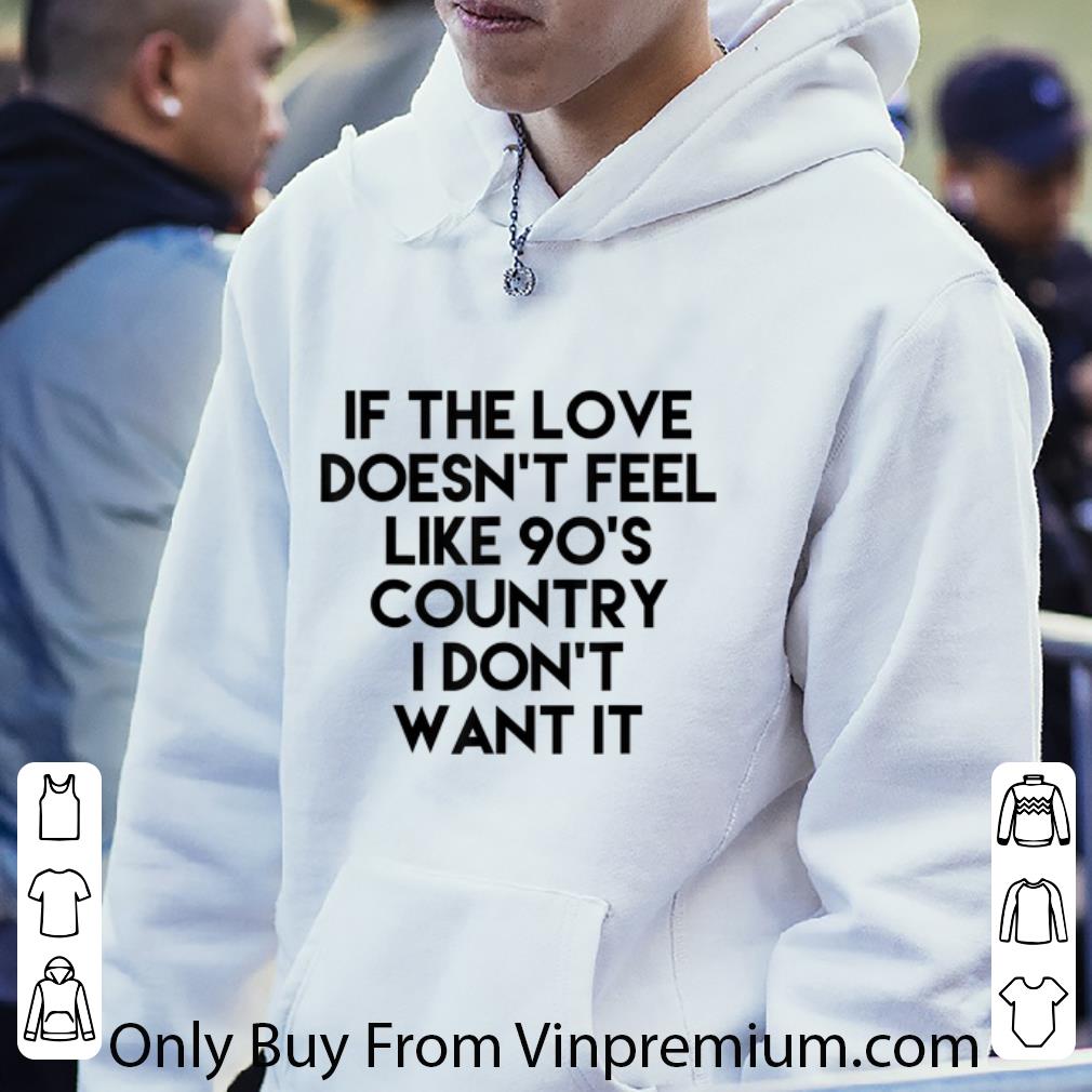 Great If The Love Doesnt Feel Like 90s Country I Dont Want It shirt
