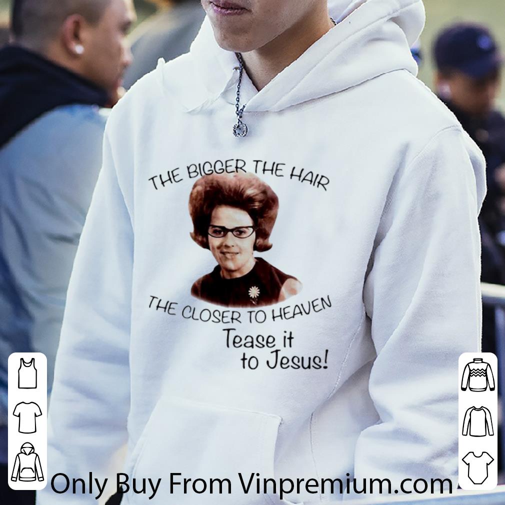 Hot The Bigger The Hair The Closer To Heaven Tease It To Jesus shirt