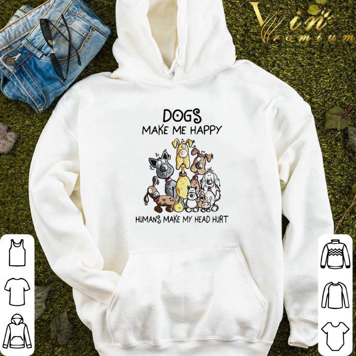 Dogs make me happy humans make my head shirt 5 Dogs make me happy humans make my head shirt