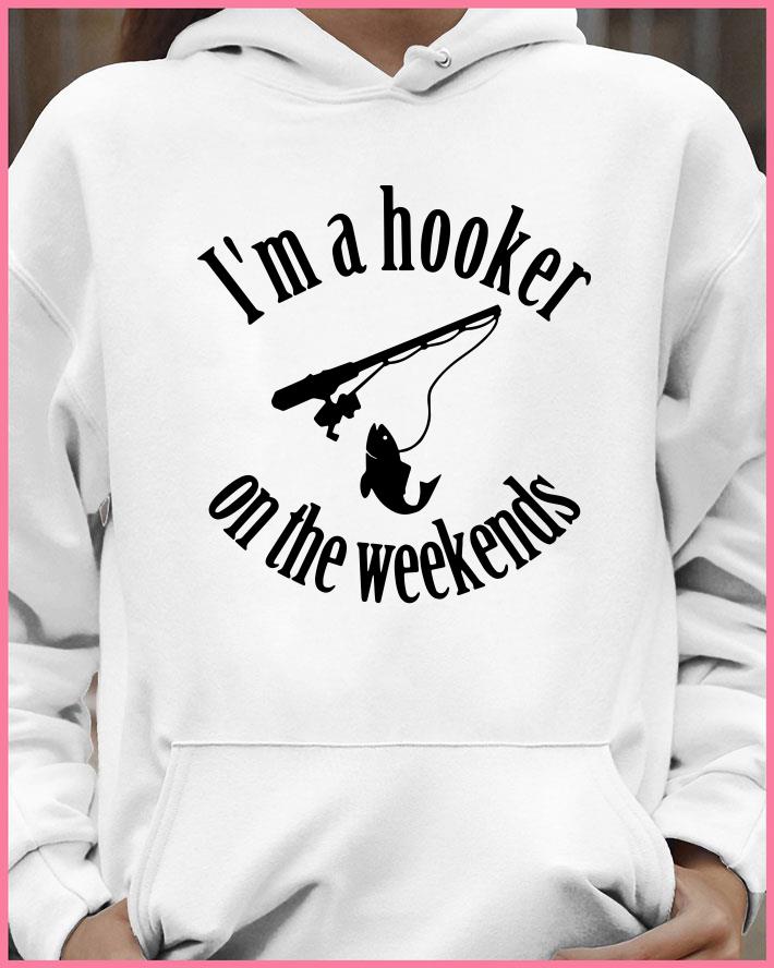 Original Original Fishing I'm a hooker on the weekends shirt 7 Original Fishing I'm a hooker on the weekends shirt