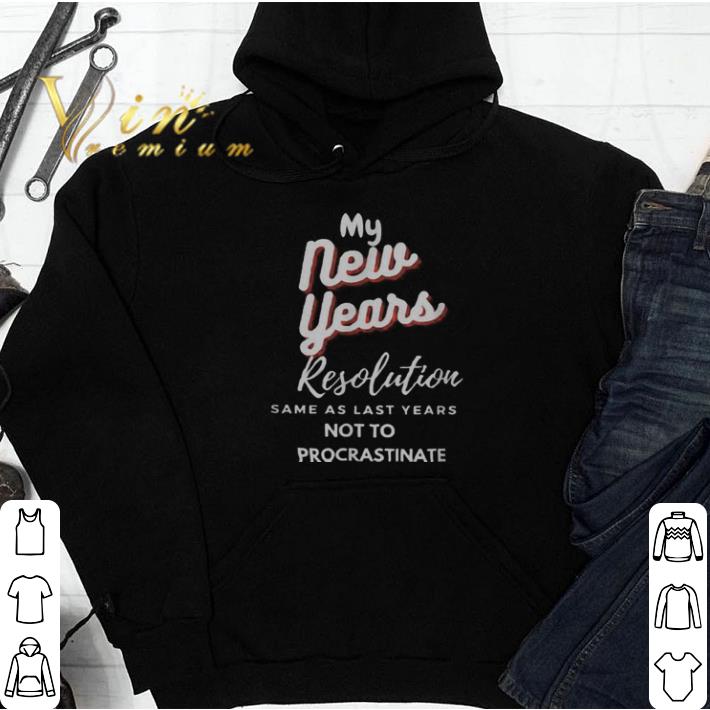 My New Years Resolution Same As Last years Not To Procrastinate shirt 5 My New Years Resolution Same As Last years Not To Procrastinate shirt