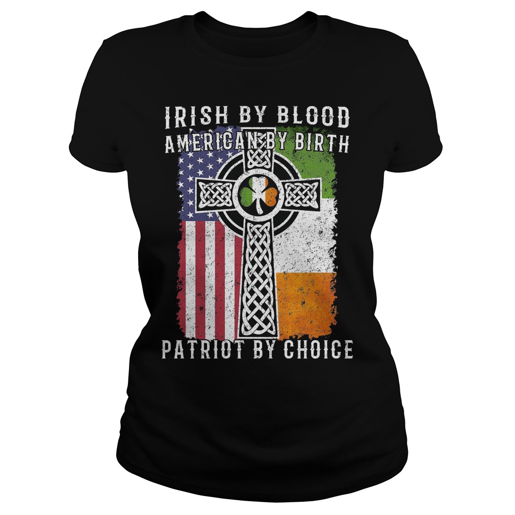 Irish By Blood American By Birth Patriot By Choice Shirt 7 Irish By Blood American By Birth Patriot By Choice Ladies