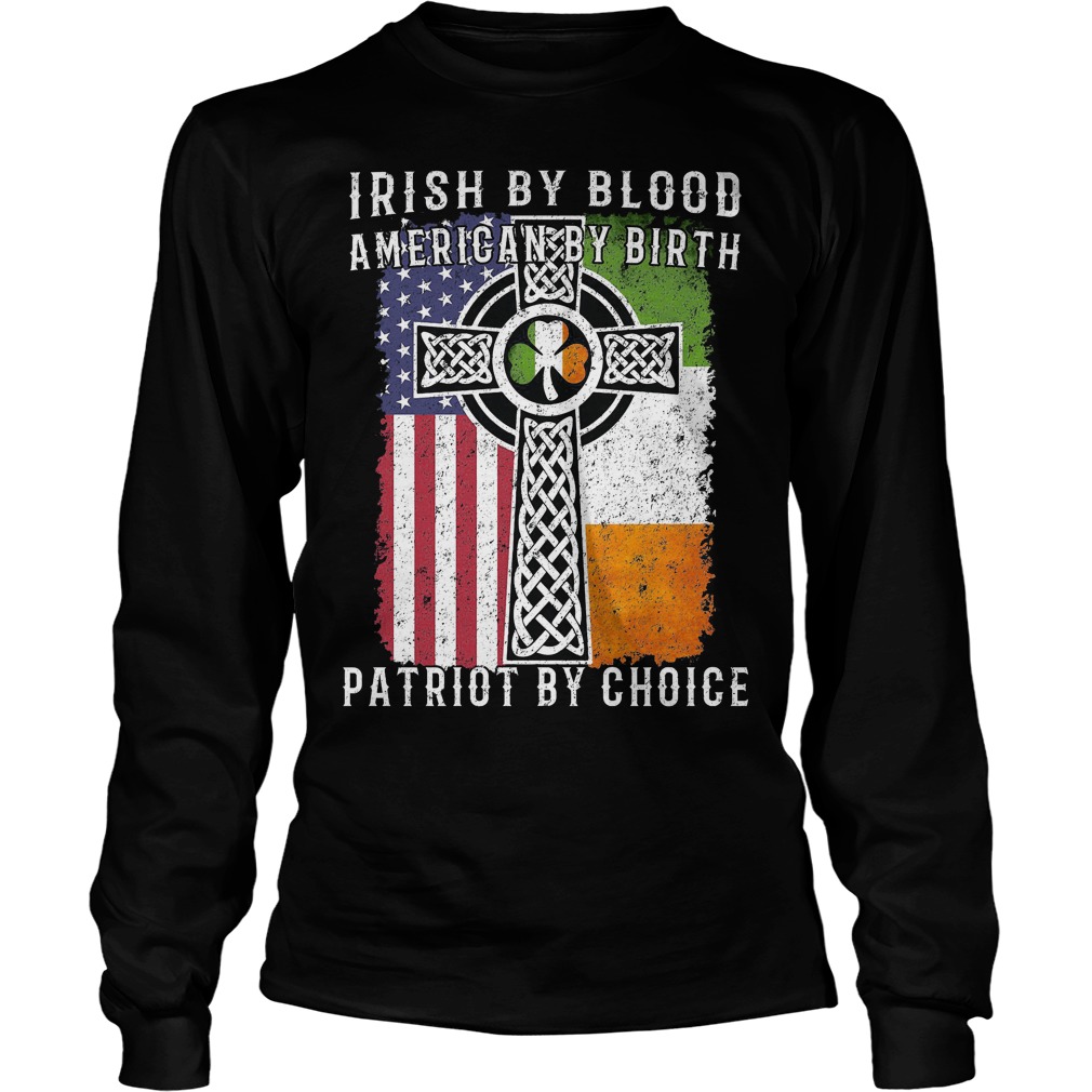 Irish By Blood American By Birth Patriot By Choice Shirt 4 Irish By Blood American By Birth Patriot By Choice Longsleeve