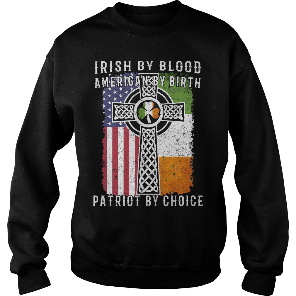 Irish By Blood American By Birth Patriot By Choice Shirt 3 Irish By Blood American By Birth Patriot By Choice Sweater