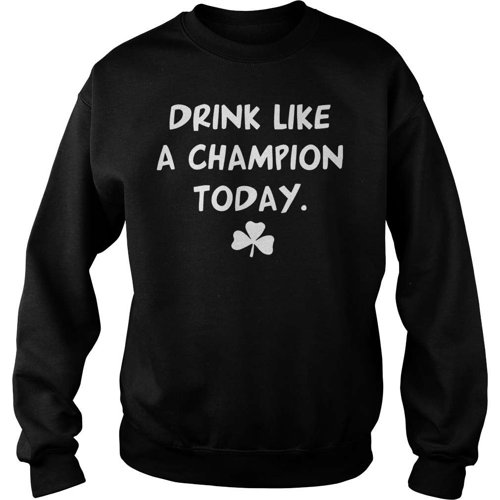 St Patricks Day Drink Like A Champion Shirt, Hoodie, Sweater, Longsleeve T-Shirt 3 St Patricks Day Drink Like A Champion Sweater