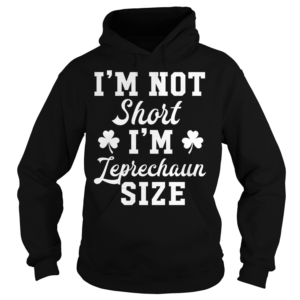 St Patricks Day I'm Not Short I'm Leprechaun Size Shirt 2 St Patricks Day I'm Not Short I'm Leprechaun Size Hoodie