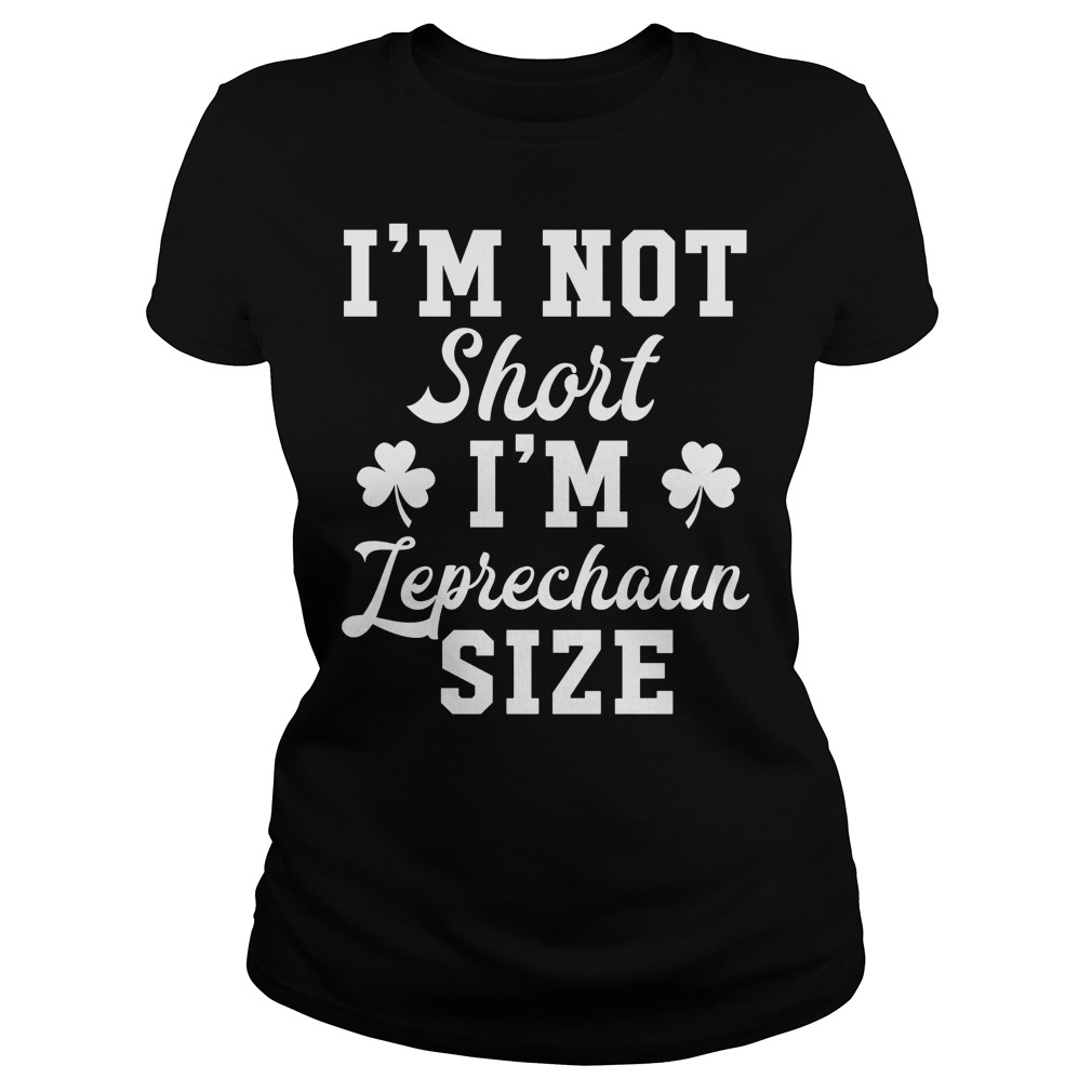 St Patricks Day I'm Not Short I'm Leprechaun Size Shirt 6 St Patricks Day I'm Not Short I'm Leprechaun Size Ladies