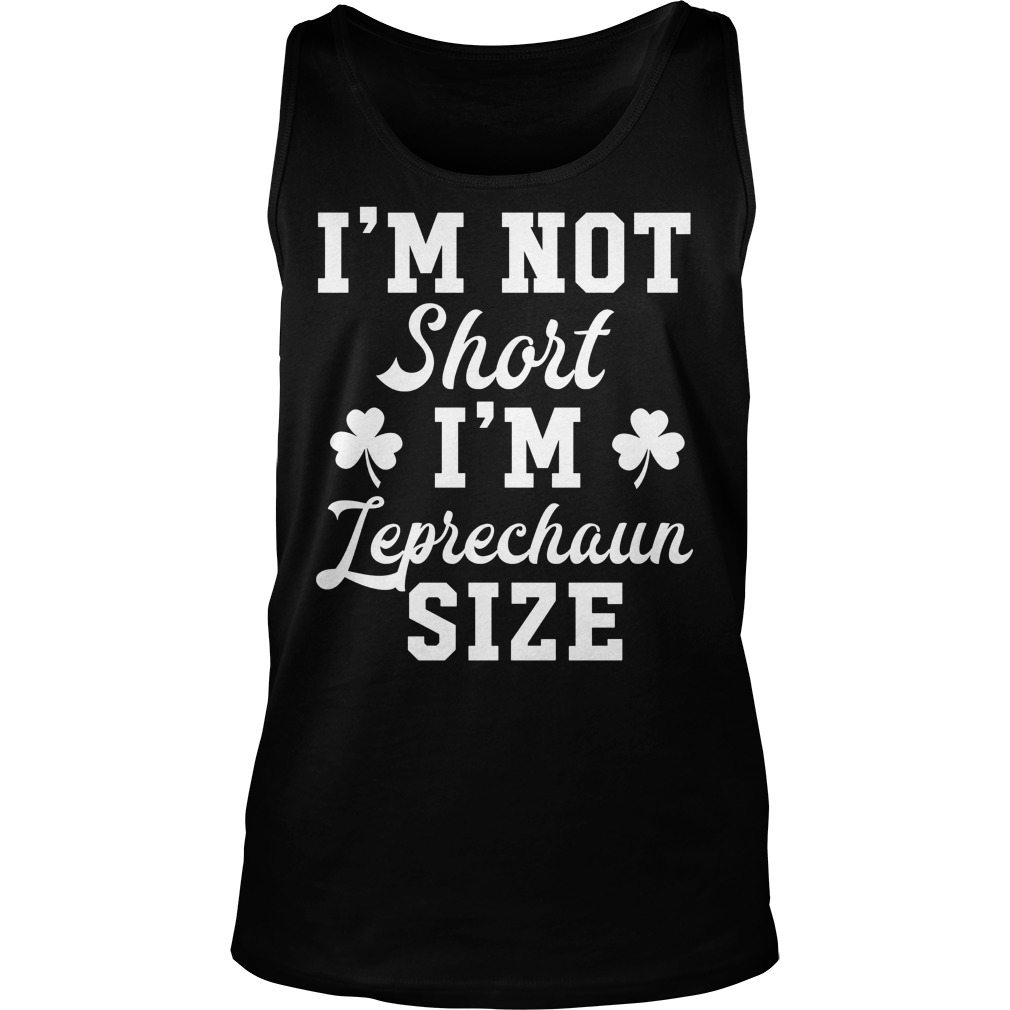 St Patricks Day I'm Not Short I'm Leprechaun Size Shirt 7 St Patricks Day I'm Not Short I'm Leprechaun Size Tanktop