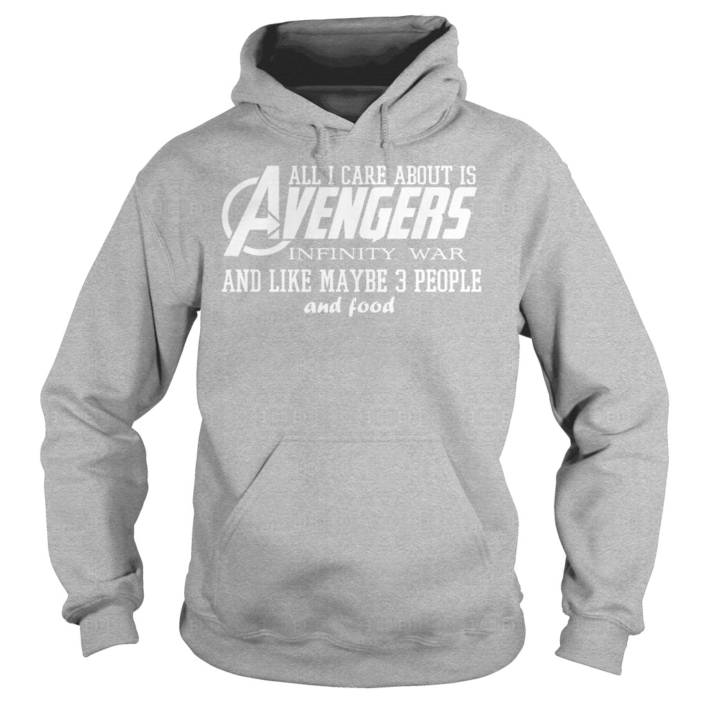 All I Care About Is Avengers Infinity War And Like Maybe 3 People And Food Shirt 2 All I Care About Is Avengers Infinity War And Like Maybe 3 People And Food Hoodie
