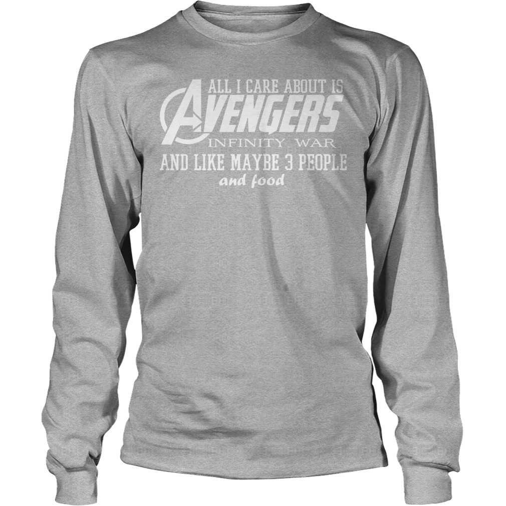 All I Care About Is Avengers Infinity War And Like Maybe 3 People And Food Shirt 4 All I Care About Is Avengers Infinity War And Like Maybe 3 People And Food Longsleeve