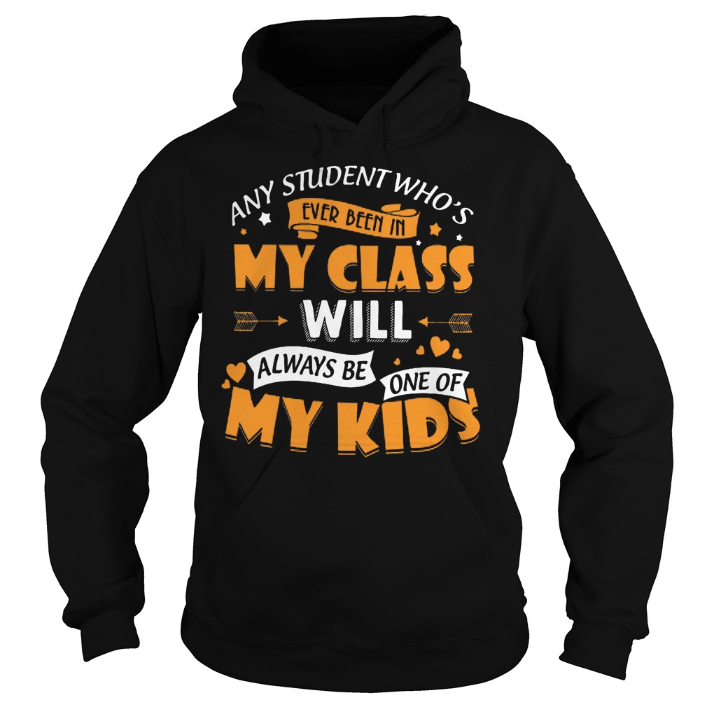 Any Student Who's Ever Been In My Class Will Be My Kids Shirt 2 Any Student Who's Ever Been In My Class Will Be My Kids Hoodie
