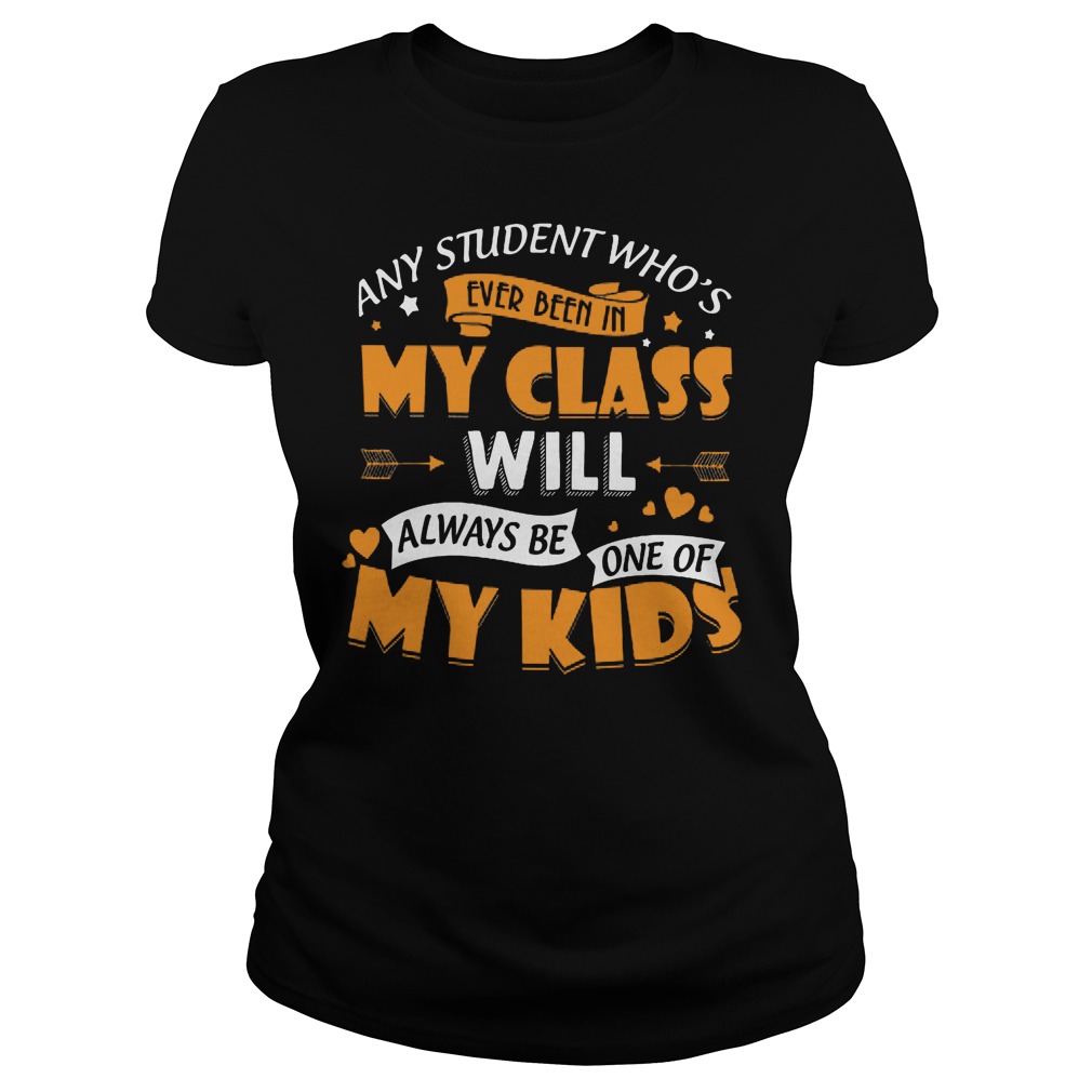 Any Student Who's Ever Been In My Class Will Be My Kids Shirt 7 Any Student Who's Ever Been In My Class Will Be My Kids Ladies