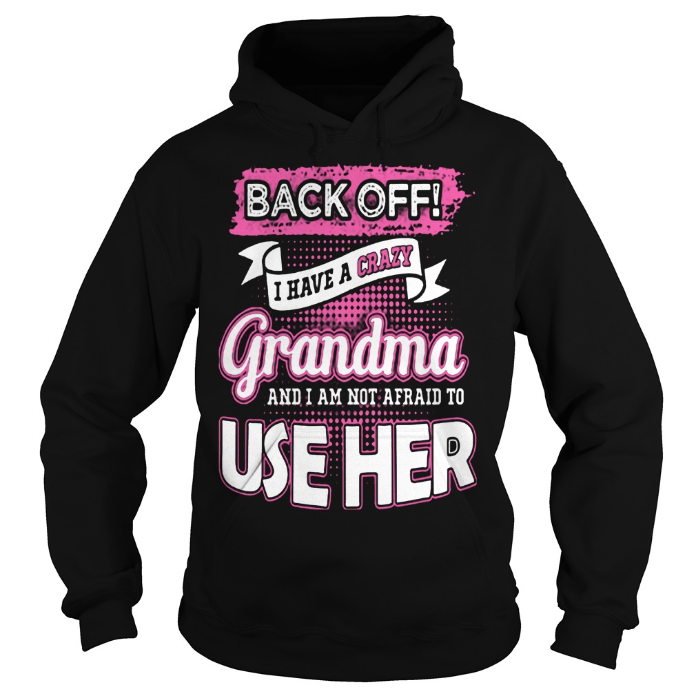 Back Off! I Have Crazy Grandma And I Am Not Afraid To Use Her Shirt 2 Back Off! I Have Crazy Grandma And I Am Not Afraid To Use Her Hoodie