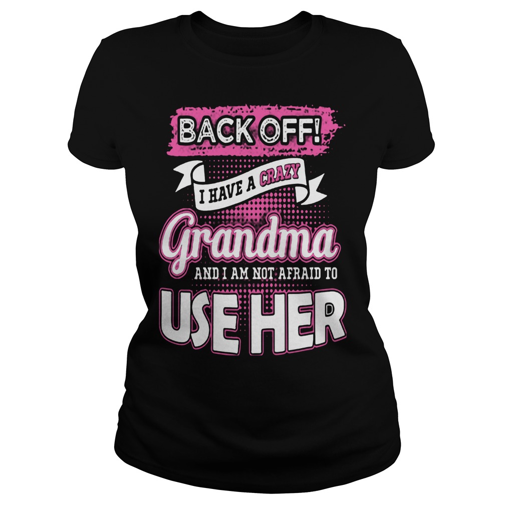 Back Off! I Have Crazy Grandma And I Am Not Afraid To Use Her Shirt 7 Back Off! I Have Crazy Grandma And I Am Not Afraid To Use Her Ladies