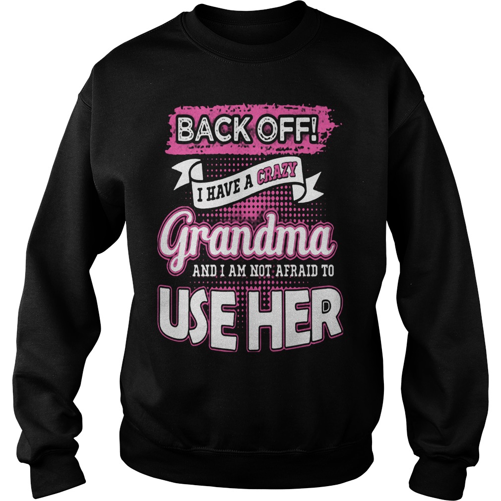 Back Off! I Have Crazy Grandma And I Am Not Afraid To Use Her Shirt 3 Back Off! I Have Crazy Grandma And I Am Not Afraid To Use Her Sweater