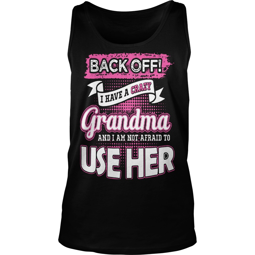 Back Off! I Have Crazy Grandma And I Am Not Afraid To Use Her Shirt 6 Back Off! I Have Crazy Grandma And I Am Not Afraid To Use Her Tanktop