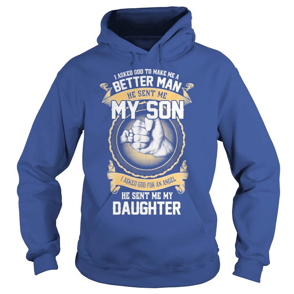 I Ask God To Make Me A Better Man He Sent Me My Son And Angel Daughter Shirt 2 I Ask God To Make Me A Better Man He Sent Me My Son And Angel Daughter Hoodie