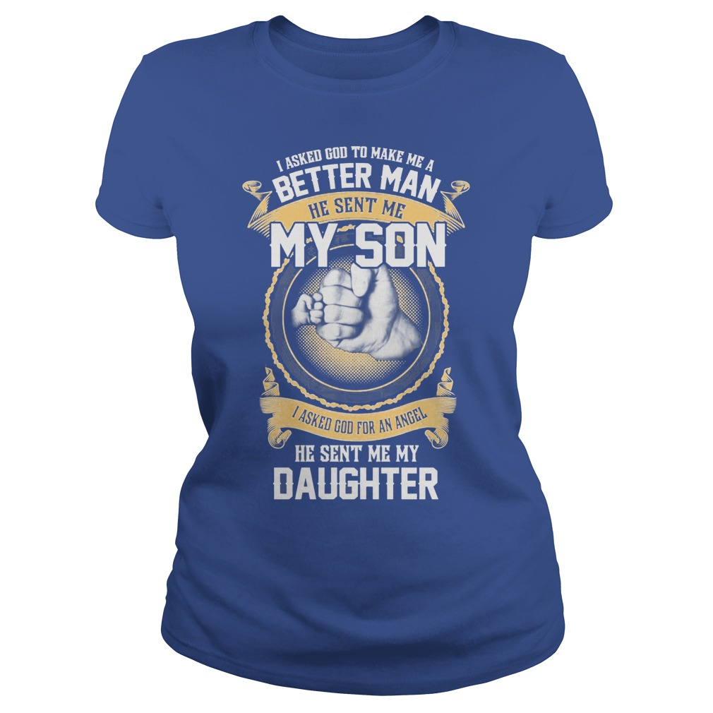 I Ask God To Make Me A Better Man He Sent Me My Son And Angel Daughter Shirt 6 I Ask God To Make Me A Better Man He Sent Me My Son And Angel Daughter Ladies