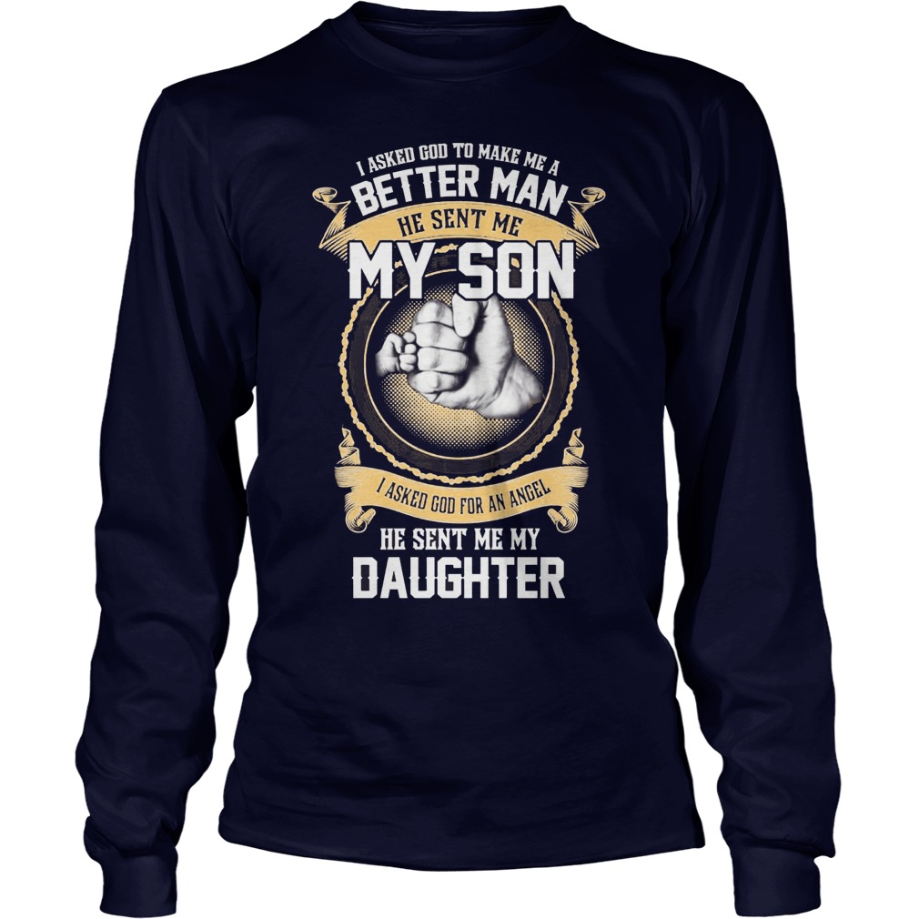 I Ask God To Make Me A Better Man He Sent Me My Son And Angel Daughter Shirt 4 I Ask God To Make Me A Better Man He Sent Me My Son And Angel Daughter Longsleeve