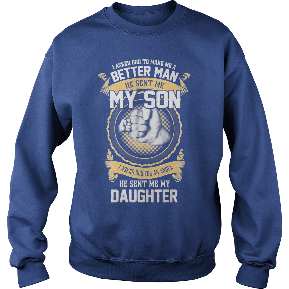 I Ask God To Make Me A Better Man He Sent Me My Son And Angel Daughter Shirt 3 I Ask God To Make Me A Better Man He Sent Me My Son And Angel Daughter Sweater